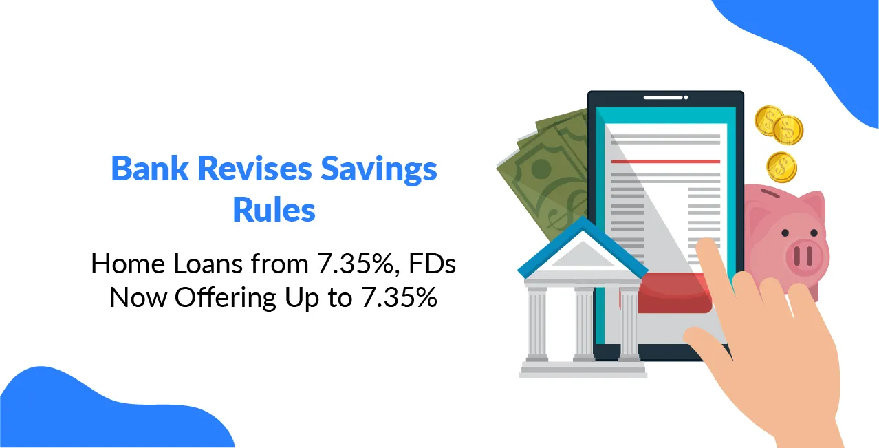 Bank Revises Savings Rules; Home Loans from 7.35%, FDs Now Offering Up to 7.35%