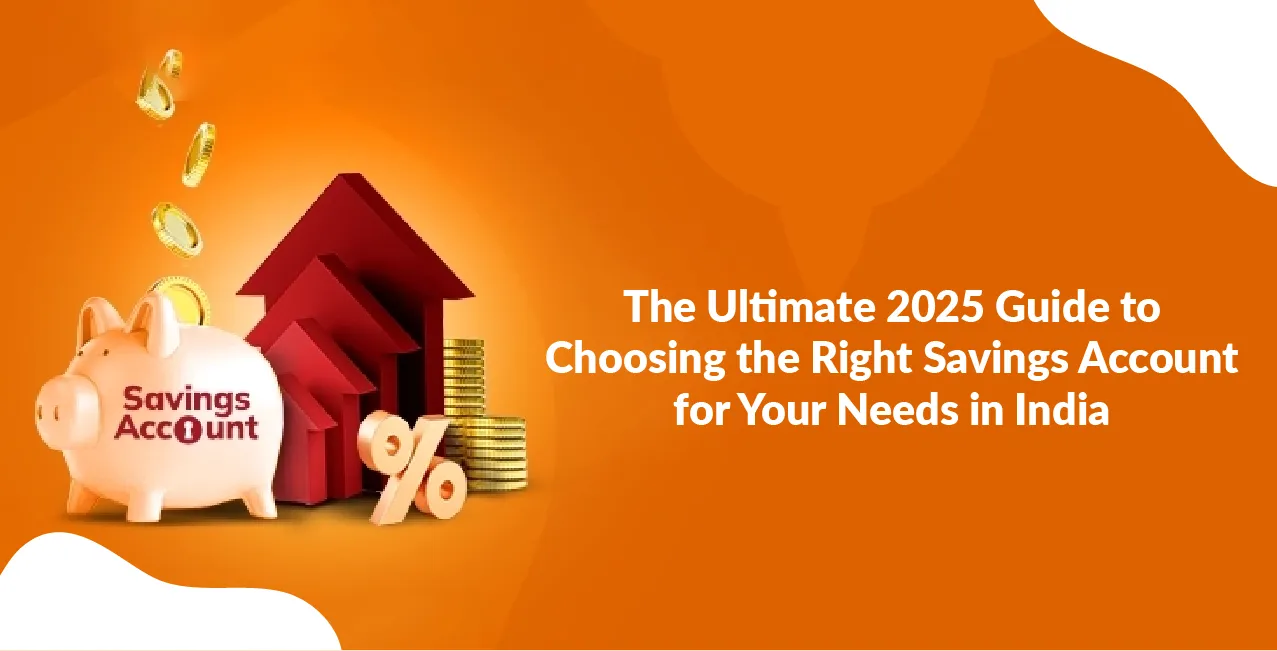 The Ultimate 2025 Guide to Choosing the Right Savings Account for Your Needs in India