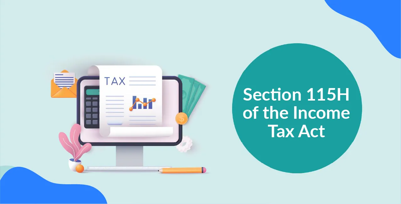 Section 115H of the Income Tax Act – Benefits for NRIs Explained