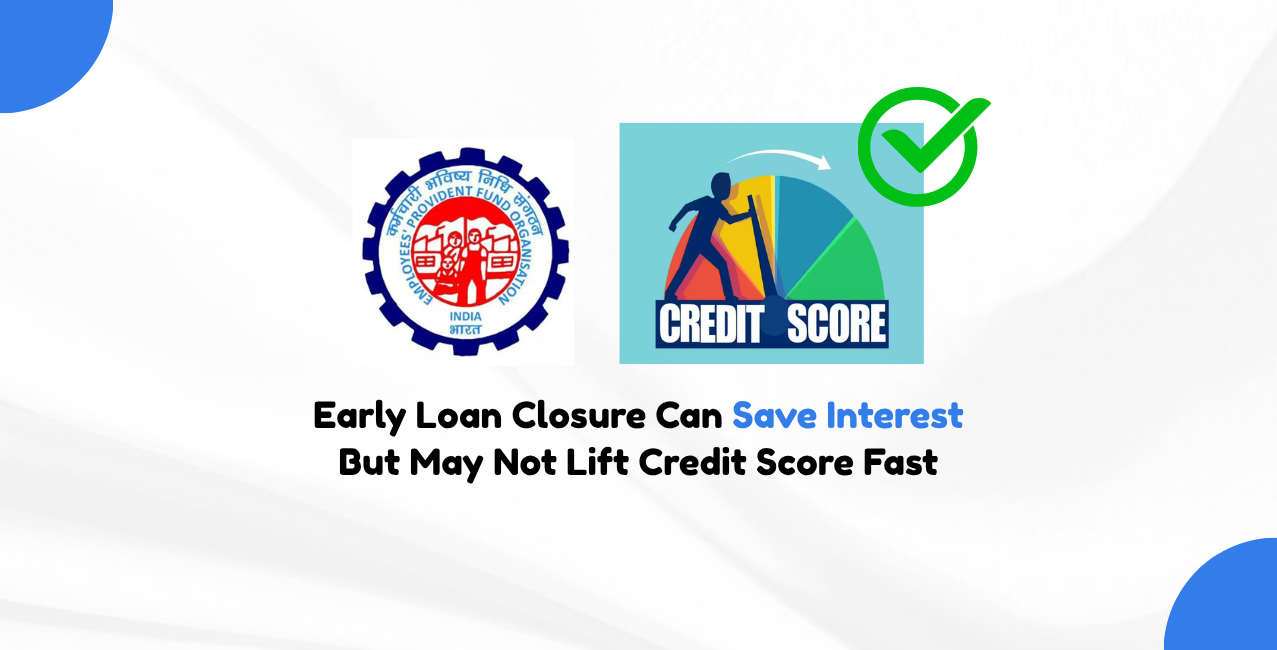 Early Loan Closure Can Save Interest But May Not Lift Credit Score Fast