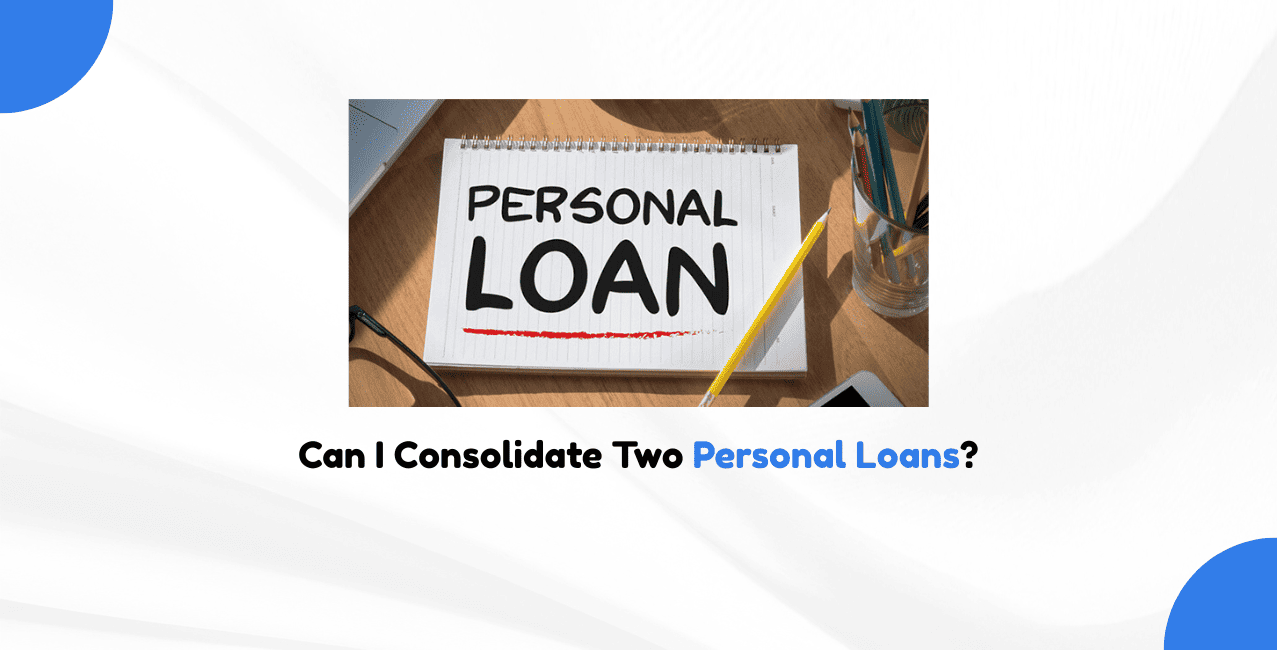 Can I Consolidate Two Personal Loans?