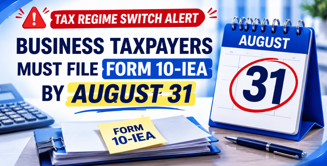 Tax Regime Switch Alert: Business Taxpayers Must File Form 10-IEA By August 31