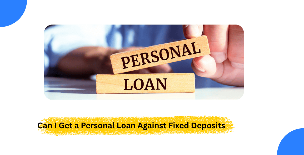 Can I Get a Personal Loan Against Fixed Deposits?